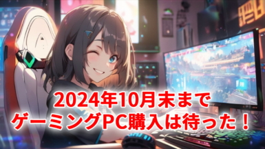 PCゲーマーが2024年10月末までゲーミングPCを買うべきではない理由